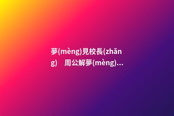 夢(mèng)見校長(zhǎng)　周公解夢(mèng)之夢(mèng)到校長(zhǎng)